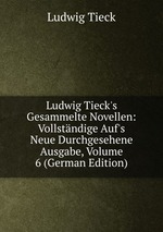 Ludwig Tieck`s Gesammelte Novellen: Vollstndige Auf`s Neue Durchgesehene Ausgabe, Volume 6 (German Edition)