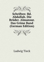 Schriften: Bd. Abdallah. Die Brder. Almansur. Das Grne Band (German Edition)