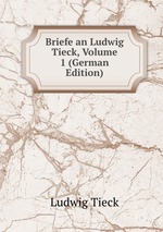 Briefe an Ludwig Tieck, Volume 1 (German Edition)