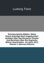 Dramaturgische Bltter: Nebst Einem Anhange Noch Ungedruckter Aufstze ber Das Deutsche Theater Und Berichten ber Die Englische Bhne, Geschrieben . Im Jahre 1817, Volume 1 (German Edition)