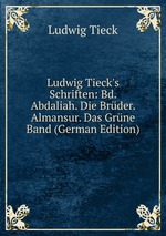 Ludwig Tieck`s Schriften: Bd. Abdaliah. Die Brder. Almansur. Das Grne Band (German Edition)