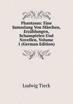 Phantasus: Eine Sammlung Von Mrchen, Erzhlungen, Schauspielen Und Novellen, Volume 1 (German Edition)