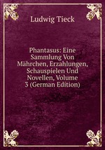 Phantasus: Eine Sammlung Von Mhrchen, Erzahlungen, Schauspielen Und Novellen, Volume 3 (German Edition)