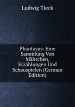 Phantasus: Eine Sammlung Von Mhrchen, Erzhlungen Und Schauspielen (German Edition)