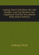 Ludwig Tieck`S Schriften: Bd. Alla Moddin. Carl Con Berneck. Das Ungeheuer Und Der Verzauberte Wald (Dutch Edition)