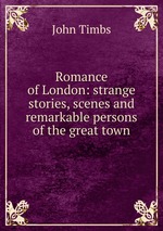 Romance of London: strange stories, scenes and remarkable persons of the great town