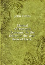 Manual of Domestic Economy: By the Editor of `the Year-Book of Facts.`
