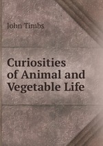 Curiosities of Animal and Vegetable Life