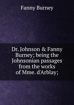 Dr. Johnson & Fanny Burney; being the Johnsonian passages from the works of Mme. d`Arblay;