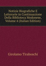 Notizie Biografiche E Letterarie in Continuazione Della Biblioteca Modonese, Volume 4 (Italian Edition)