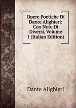 Opere Poetiche Di Dante Alighieri: Con Note Di Diversi, Volume 1 (Italian Edition)