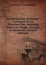 La Navigation Arienne: L`aviation Et La Direction Des Arostats Dans Les Temps Anciens Et Modernes (French Edition)