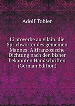 Li proverbe au vilain, die Sprichwrter des gemeinen Mannes: Altfranzsische Dichtung nach den bisher bekannten Handschriften (German Edition)