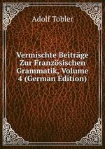 Vermischte Beitrge Zur Franzsischen Grammatik, Volume 4 (German Edition)