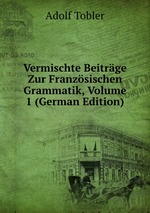 Vermischte Beitrge Zur Franzsischen Grammatik, Volume 1 (German Edition)