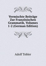 Vermischte Beitrge Zur Franzsischen Grammatik, Volumes 1-2 (German Edition)