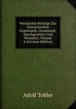 Vermischte Beitrge Zur Franzsischen Grammatik, Gesammelt, Durchgesehen Und Vermehrt, Volume 4 (German Edition)