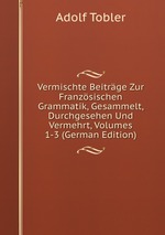 Vermischte Beitrge Zur Franzsischen Grammatik, Gesammelt, Durchgesehen Und Vermehrt, Volumes 1-3 (German Edition)