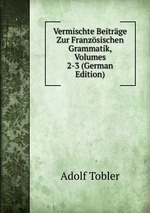 Vermischte Beitrge Zur Franzsischen Grammatik, Volumes 2-3 (German Edition)