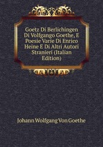 Goetz Di Berlichingen Di Volfgango Goethe, E Poesie Varie Di Enrico Heine E Di Altri Autori Stranieri (Italian Edition)