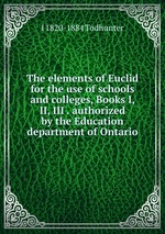 The elements of Euclid for the use of schools and colleges, Books I, II, III . authorized by the Education department of Ontario