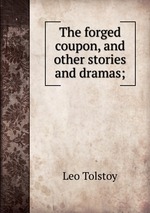The forged coupon, and other stories and dramas;