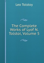 The Complete Works of Lyof N. Tolstoi, Volume 5