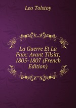 La Guerre Et La Paix: Avant Tilsitt, 1805-1807 (French Edition)