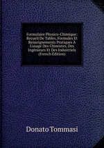 Formulaire Physico-Chimique: Recueil De Tables, Formules Et Renseignements Pratiques  L`usage Des Chimistes, Des Ingnieurs Et Des Industriels (French Edition)