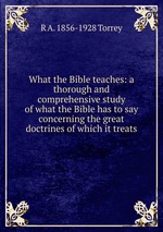 What the Bible teaches: a thorough and comprehensive study of what the Bible has to say concerning the great doctrines of which it treats