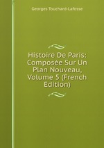 Histoire De Paris: Compose Sur Un Plan Nouveau, Volume 5 (French Edition)