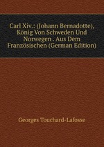 Carl Xiv. (Johann Bernadotte). Knig Von Schweden Und Norwegen Volume 1-2