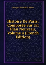 Histoire De Paris: Compose Sur Un Plan Nouveau, Volume 4 (French Edition)