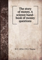 The story of money. A science hand-book of money questions