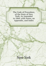 The Code of Procedure, of the State of New York: As Amended to 1860. with Notes, an Appendix, and Index