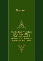 The Code of Procedure of the State of New York, As Amended to 1864: With Notes, an Appendix, and Index