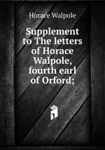 Supplement to The letters of Horace Walpole, fourth earl of Orford;