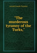 "The murderous tyranny of the Turks,"