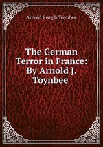 The German Terror in France: By Arnold J. Toynbee