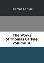 The Works of Thomas Carlyle, Volume 30
