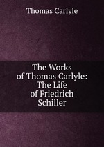 The Works of Thomas Carlyle: The Life of Friedrich Schiller