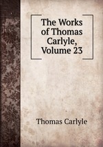 The Works of Thomas Carlyle, Volume 23