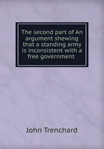 The second part of An argument shewing that a standing army is inconsistent with a free government