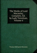 The Works of Lord Macaulay, Complete, Ed. by Lady Trevelyan, Volume 6