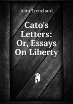 Cato`s Letters: Or, Essays On Liberty