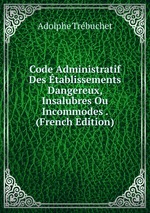 Code Administratif Des tablissements Dangereux, Insalubres Ou Incommodes . (French Edition)