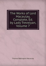 The Works of Lord Macaulay, Complete, Ed. by Lady Trevelyan, Volume 7