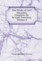 The Works of Lord Macaulay, Complete, Ed. by Lady Trevelyan, Volume 8