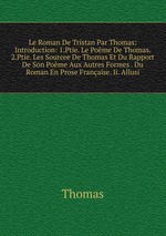 Le Roman De Tristan Par Thomas: Introduction: 1.Ptie. Le Pome De Thomas. 2.Ptie. Les Sourcee De Thomas Et Du Rapport De Son Pome Aux Autres Formes . Du Roman En Prose Franaise. Ii. Allusi