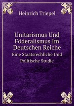 Unitarismus Und Fderalismus Im Deutschen Reiche. Eine Staatsrechtliche Und Politische Studie